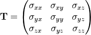 mathbf{T} = begin{pmatrix}   sigma_{xx} & sigma_{xy} & sigma_{xz}    sigma_{yx} & sigma_{yy} & sigma_{yz}      sigma_{zx} & sigma_{yz} & sigma_{zz} end{pmatrix}